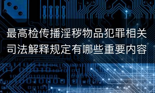 最高检传播淫秽物品犯罪相关司法解释规定有哪些重要内容