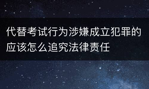 代替考试行为涉嫌成立犯罪的应该怎么追究法律责任