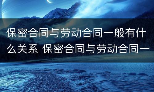 保密合同与劳动合同一般有什么关系 保密合同与劳动合同一般有什么关系