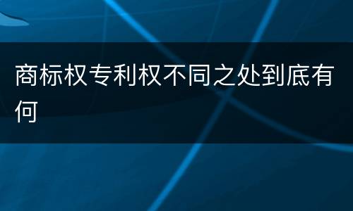 商标权专利权不同之处到底有何