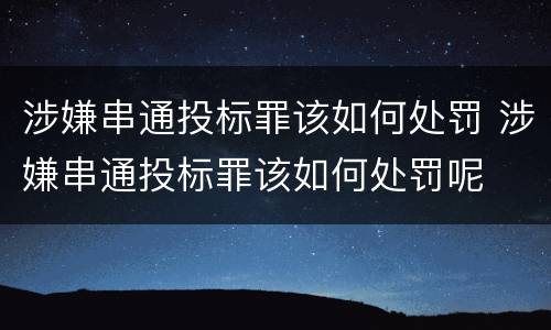 涉嫌串通投标罪该如何处罚 涉嫌串通投标罪该如何处罚呢