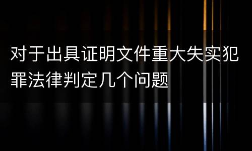 对于出具证明文件重大失实犯罪法律判定几个问题