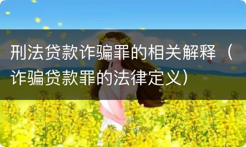 刑法贷款诈骗罪的相关解释（诈骗贷款罪的法律定义）