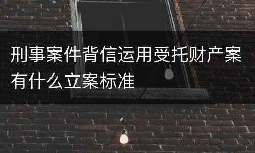 刑事案件背信运用受托财产案有什么立案标准