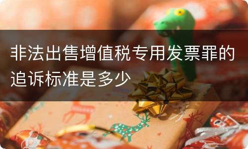非法出售增值税专用发票罪的追诉标准是多少