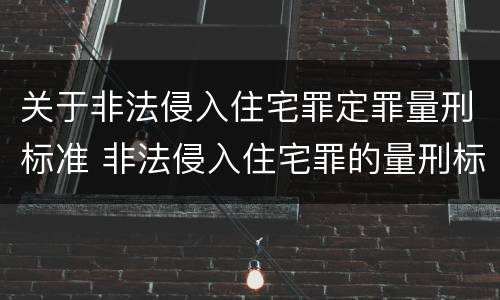 关于非法侵入住宅罪定罪量刑标准 非法侵入住宅罪的量刑标准