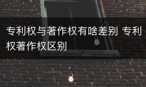 专利权与著作权有啥差别 专利权著作权区别