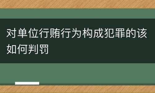 对单位行贿行为构成犯罪的该如何判罚