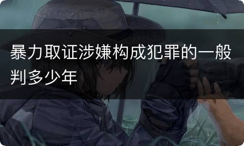 暴力取证涉嫌构成犯罪的一般判多少年
