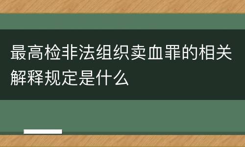 最高检非法组织卖血罪的相关解释规定是什么