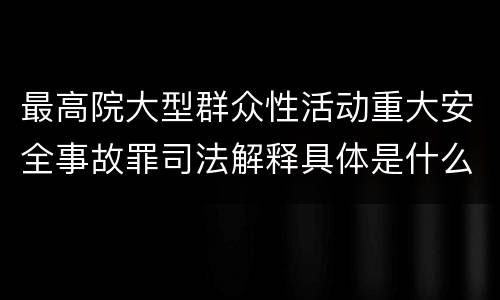 最高院大型群众性活动重大安全事故罪司法解释具体是什么内容