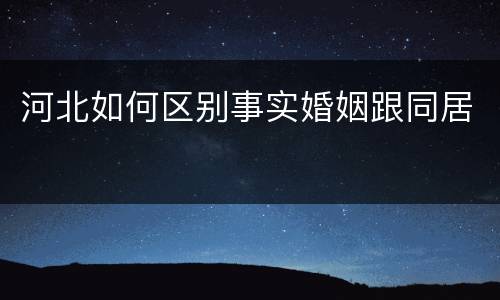 河北如何区别事实婚姻跟同居