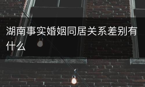 湖南事实婚姻同居关系差别有什么