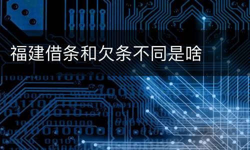 福建借条和欠条不同是啥