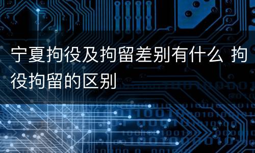 宁夏拘役及拘留差别有什么 拘役拘留的区别