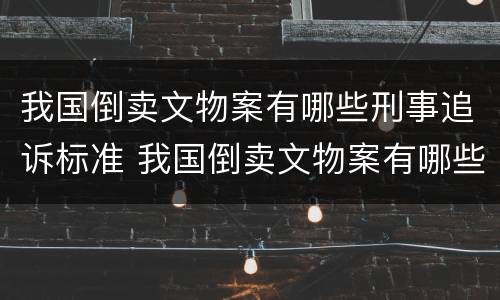 我国倒卖文物案有哪些刑事追诉标准 我国倒卖文物案有哪些刑事追诉标准