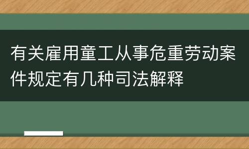 有关雇用童工从事危重劳动案件规定有几种司法解释