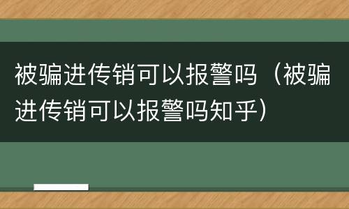 被骗进传销可以报警吗（被骗进传销可以报警吗知乎）