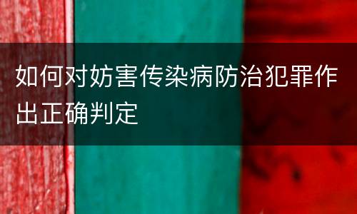 如何对妨害传染病防治犯罪作出正确判定