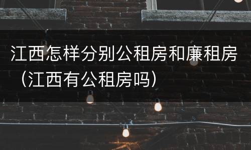 江西怎样分别公租房和廉租房（江西有公租房吗）