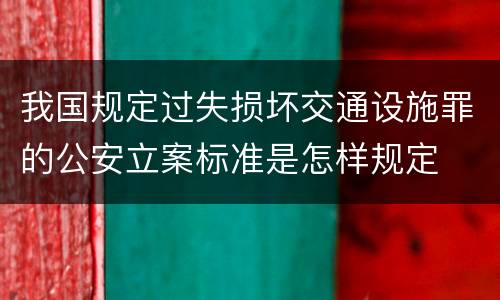 我国规定过失损坏交通设施罪的公安立案标准是怎样规定