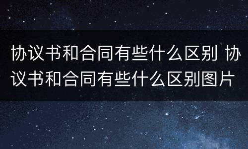 协议书和合同有些什么区别 协议书和合同有些什么区别图片
