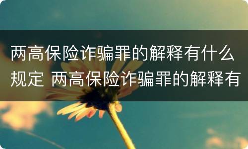 两高保险诈骗罪的解释有什么规定 两高保险诈骗罪的解释有什么规定吗