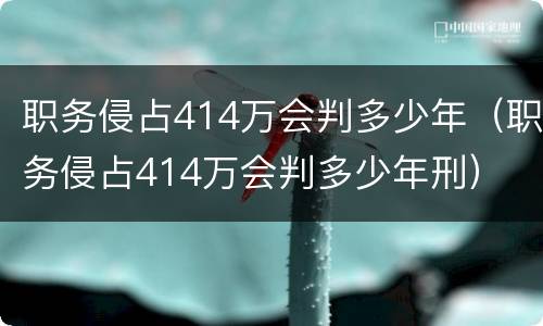 职务侵占414万会判多少年（职务侵占414万会判多少年刑）