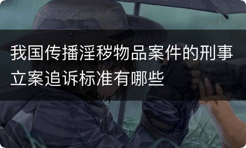 我国传播淫秽物品案件的刑事立案追诉标准有哪些