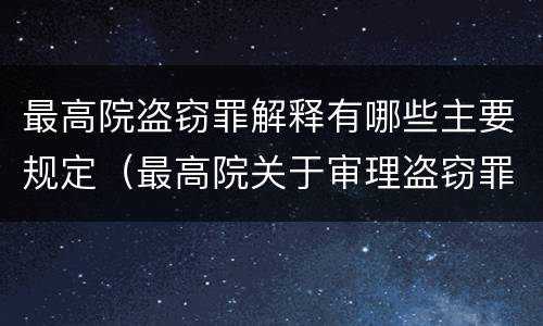 最高院盗窃罪解释有哪些主要规定（最高院关于审理盗窃罪的司法解释）