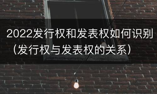 2022发行权和发表权如何识别（发行权与发表权的关系）