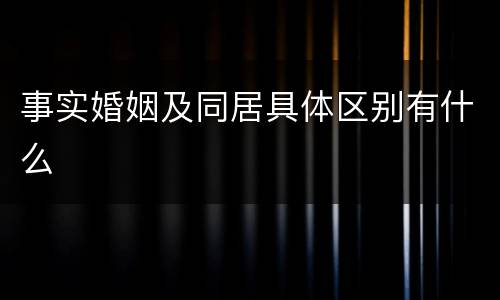 事实婚姻及同居具体区别有什么