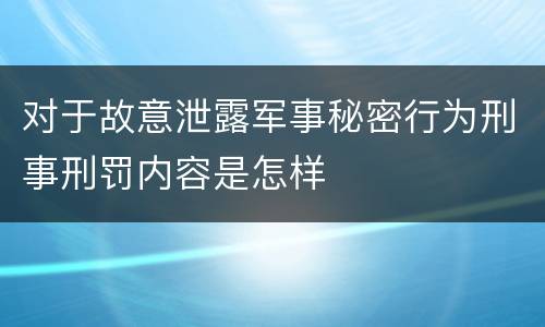 对于故意泄露军事秘密行为刑事刑罚内容是怎样