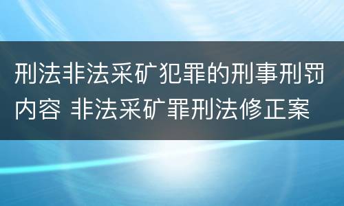 刑法非法采矿犯罪的刑事刑罚内容 非法采矿罪刑法修正案