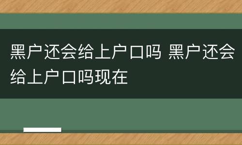 黑户还会给上户口吗 黑户还会给上户口吗现在