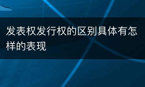发表权发行权的区别具体有怎样的表现