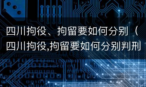四川拘役、拘留要如何分别（四川拘役,拘留要如何分别判刑）