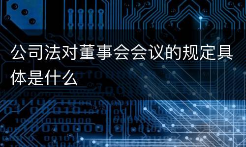 公司法对董事会会议的规定具体是什么