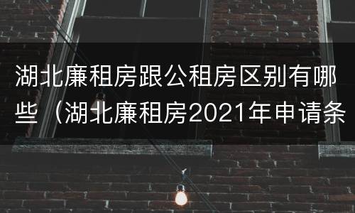 湖北廉租房跟公租房区别有哪些（湖北廉租房2021年申请条件）