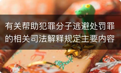 有关帮助犯罪分子逃避处罚罪的相关司法解释规定主要内容都有哪些