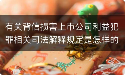 有关背信损害上市公司利益犯罪相关司法解释规定是怎样的