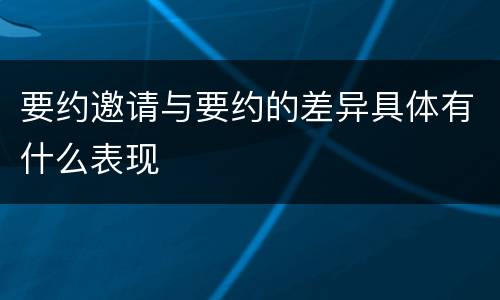 要约邀请与要约的差异具体有什么表现