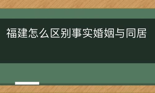 福建怎么区别事实婚姻与同居