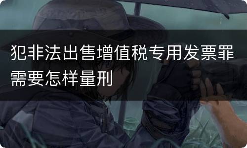 犯非法出售增值税专用发票罪需要怎样量刑