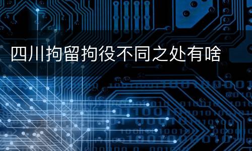 四川拘留拘役不同之处有啥