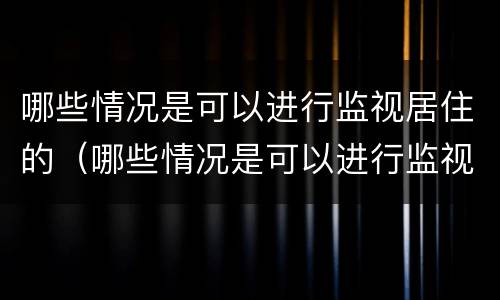 哪些情况是可以进行监视居住的（哪些情况是可以进行监视居住的人）