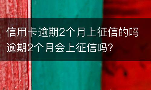 信用卡逾期2个月上征信的吗 逾期2个月会上征信吗?