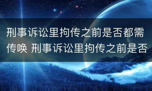 刑事诉讼里拘传之前是否都需传唤 刑事诉讼里拘传之前是否都需传唤人