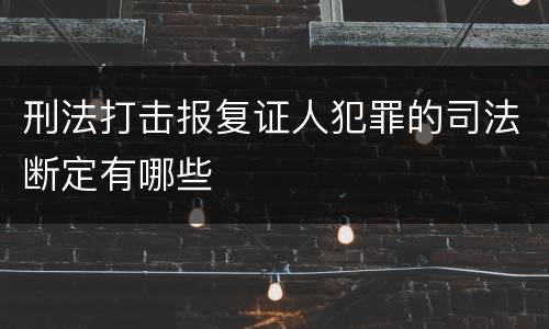 刑法打击报复证人犯罪的司法断定有哪些