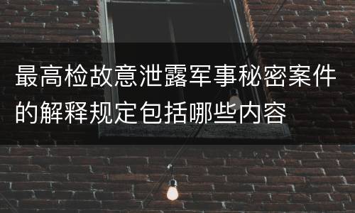 最高检故意泄露军事秘密案件的解释规定包括哪些内容
